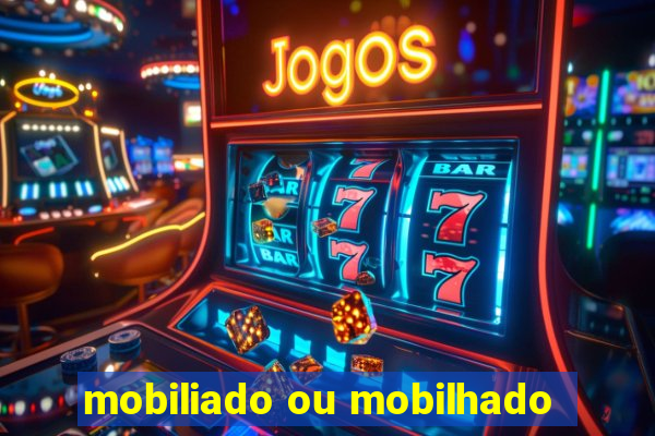 mobiliado ou mobilhado